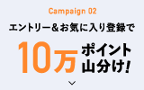 Campaign 02 エントリー＆お気に入り登録で10万ポイント山分け!