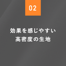 02 効果を感じやすい高密度の生地