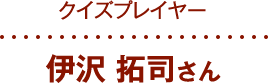 クイズプレイヤー 伊沢 拓司さん