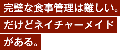 完璧な食事管理は難しい。だけどネイチャーメイドがある。