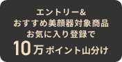 エントリー&おすすめ美顔器対象商品お気に入り登録で10万ポイント山分け。質問に答えておすすめの美顔器を探す