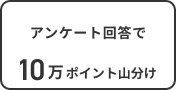 アンケート回答で10万ポイント山分け