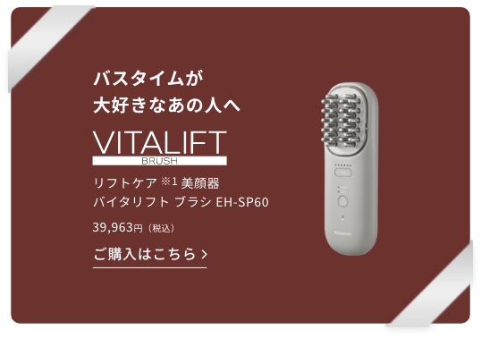 バスタイムが大好きなあの人へ、リフトケア（※1）美顔器 バイタリフト ブラシ EH–SP60。39,963円（税込）この商品を詳しく見る