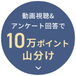 動画視聴＆アンケート回答で10万ポイント山分け