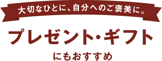 大切なひとに、自分へのご褒美に。プレゼント・ギフトにもおすすめ