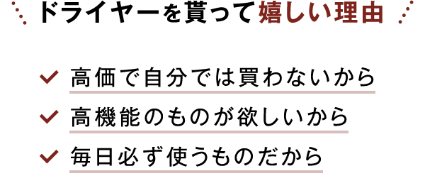 ドライヤーを貰って嬉しい理由 高価で自分では買わないから高機能のものが欲しいから毎日必ず使うものだから