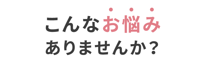 こんなお悩みありませんか？