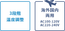「3段階温度調整」「海外国内両用 AC100-120V/AC220-240V」