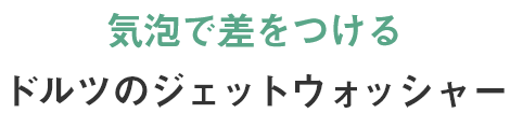 気泡で差をつけるドルツのジェットウォッシャー