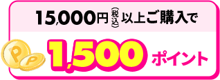 15,000円（税込み）以上ご購入で1,500ポイント