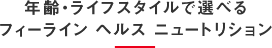 年齢・ライフスタイルで選べるフィーライン ヘルス ニュートリション