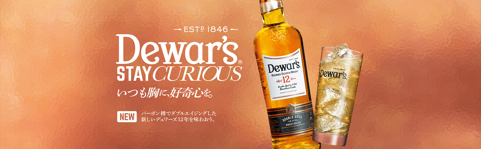 Dewar's -Est 1846-　STAY CURIOUS　いつも胸に好奇心を。　NEW　バーボン樽でダブルエイジングした新しいデュワーズ12年を味わおう。