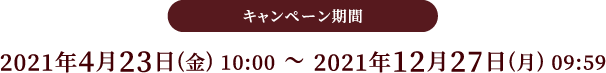 キャンペーン期間 2021/4/23(金) 10:00 〜 2021/12/27(月) 09:59