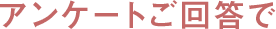 アンケートご回答で