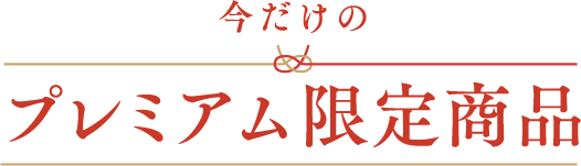 今だけのプレミアム限定商品