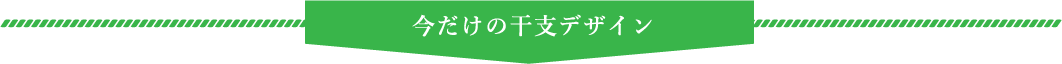 今だけの干支デザイン