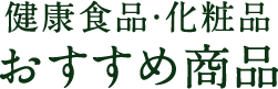 健康食品・化粧品 おすすめ商品