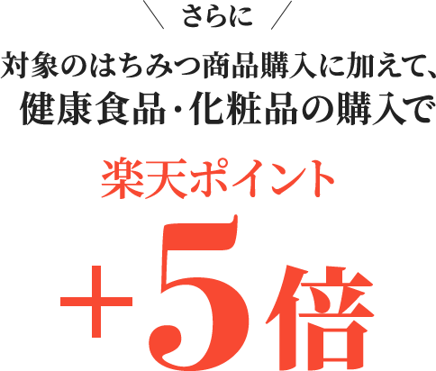 さらに対象のはちみつ商品購入に加えて、 健康食品・化粧品の購入で楽天ポイント+5倍